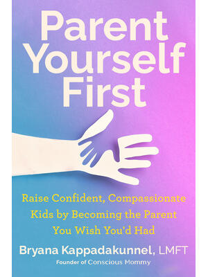Parent Yourself First : Raise Confident, Compassionate Kids by Becoming the Parent You Wish You'd Had - Boganto