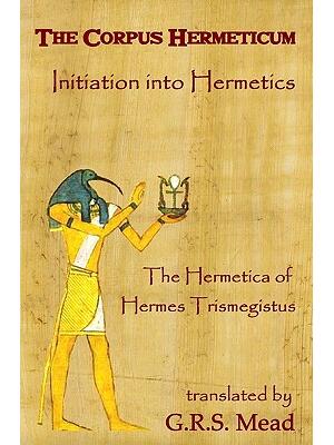 The Corpus Hermeticum : Initiation Into Hermetics, The Hermetica Of Hermes Trismegistus - Boganto