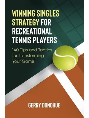 Winning Singles Strategy for Recreational Tennis Players : 140 Tips and Tactics for Transforming Your Game - Boganto