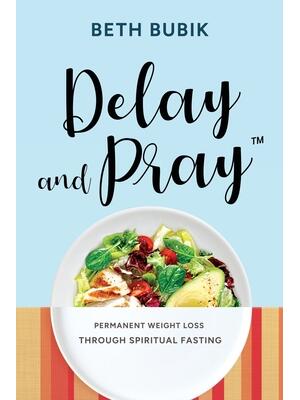 Delay and Pray: Permanent Weight Loss Through Spiritual Fasting - Boganto