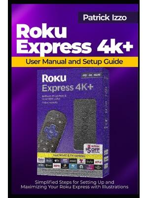 Roku Express 4k+ User Manual and Setup Guide : Simplified Steps for Setting Up and Maximizing Your Roku Express with Illustrations - Boganto