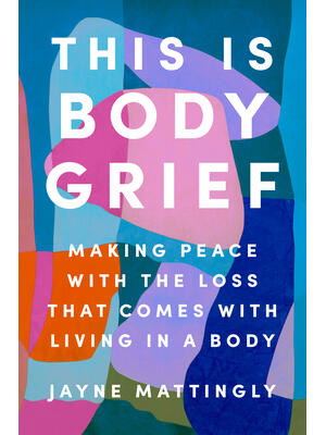 This Is Body Grief : Making Peace with the Loss That Comes with Living in a Body - Boganto