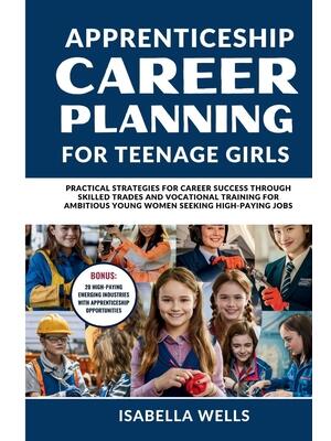 Apprenticeship Career Planning for Teenage Girls : Practical Strategies for Career Success through Skilled Trades and Vocational Training for Ambitious Young women Seeking High-Paying Jobs - Boganto