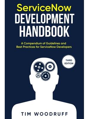 ServiceNow Development Handbook - Third Edition : A compendium of ServiceNow "NOW" platform development and architecture pro-tips, guidelines, and best practices - Boganto