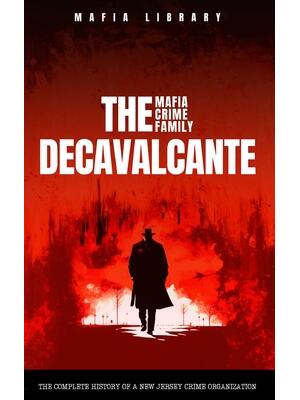 The DeCavalcante Mafia Crime Family : Real Sopranos: The Complete and Fascinating History of a New Jersey Criminal Organization That Inspired a Popular TV Hit - Boganto