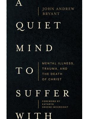 A Quiet Mind to Suffer with: Mental Illness, Trauma, and the Death of Christ - Boganto