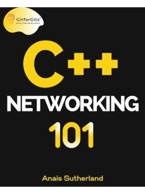 C++ Networking 101 : Unlocking Sockets, Protocols, VPNs, and Asynchronous I/O with 75+ sample programs - Boganto