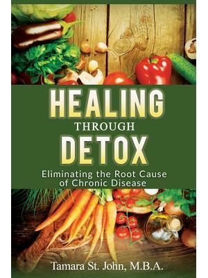 Healing Through Detox : Eliminating the Root Cause of Chronic Disease - Boganto