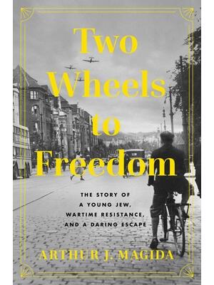 Two Wheels to Freedom : The Story of a Young Jew, Wartime Resistance, and a Daring Escape - Boganto