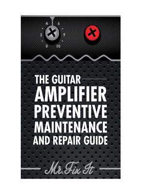 The Guitar Amplifier Preventive Maintenence and Repair Guide: A Non Technical Visual Guide For Identifying Bad Parts and Making Repairs to Your Amplif - Boganto