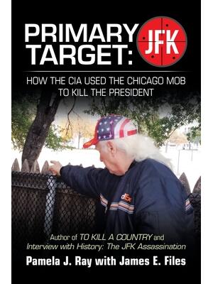 Primary Target: Jfk - How the Cia Used the Chicago Mob to Kill the President: Author of to Kill a County and Interview with History: t - Boganto