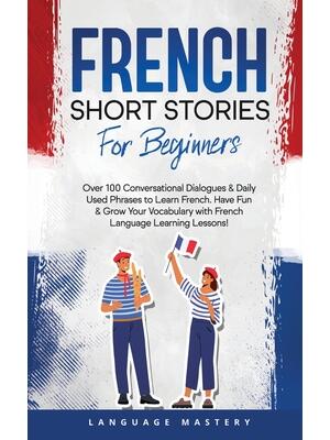 French Short Stories for Beginners : Over 100 Conversational Dialogues & Daily Used Phrases to Learn French. Have Fun & Grow Your Vocabulary with French Language Learning Lessons! - Boganto