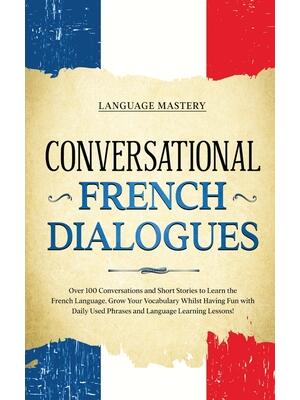 Conversational French Dialogues : Over 100 Conversations and Short Stories to Learn the French Language. Grow Your Vocabulary Whilst Having Fun with Daily Used Phrases and Language Learning Lessons! - Boganto