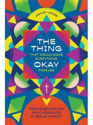 The Thing That Would Make Everything Okay Forever : Transcendence, Psychedelics, and Jesus Christ - Boganto