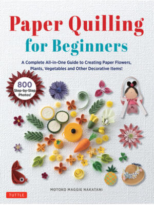 Paper Quilling for Beginners : A Complete All-In-One Guide to Creating Paper Flowers, Plants, Vegetables and Other Decorative Items! - Boganto