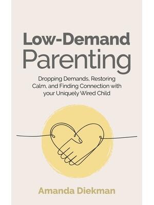 Low-Demand Parenting: Dropping Demands, Restoring Calm, and Finding Connection with Your Uniquely Wired Child - Boganto