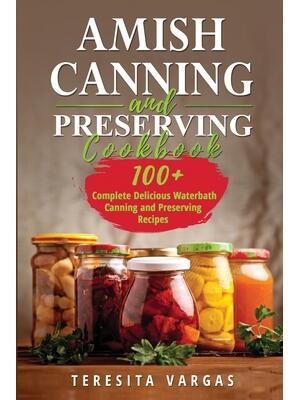 Amish Canning and Preserving COOKBOOK: 100+ Complete Delicious Waterbath Canning and Preserving Recipes - Boganto