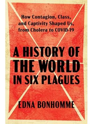 A History of the World in Six Plagues: How Contagion, Class, and Captivity Shaped Us, from Cholera to Covid-19 - Boganto