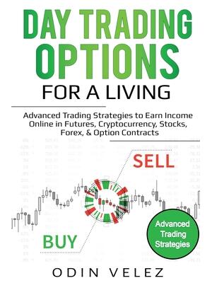 Day Trading Options for a Living: Advanced Trading Strategies to Earn Income Online in Futures, Cryptocurrency, Stocks, Forex, & Option Contracts - Boganto