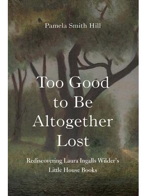 Too Good to Be Altogether Lost : Rediscovering Laura Ingalls Wilder's Little House Books - Boganto