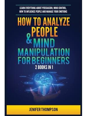 How to Analyze People & Mind Manipulation for Beginners : 2 Books in 1: Learn Everything about Persuasion, Mind Control, How to Influence People and Manage Your Emotions - Boganto