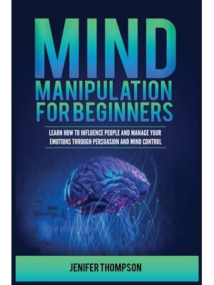 Mind Manipulation for Beginners : Learn How to Influence People and Manage Your Emotions through Persuasion and Mind Control - Boganto