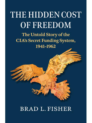 Hidden Cost of Freedom : The Untold Story of the Cia's Secret Funding System, 1941-1962 - Boganto
