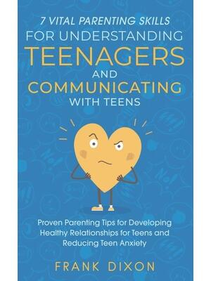 7 Vital Parenting Skills for Understanding Teenagers and Communicating with Teens : Proven Parenting Tips for Developing Healthy Relationships for Teens and Reducing Teen Anxiety - Boganto