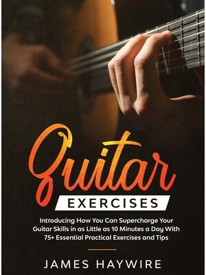 Practical Guitar Exercises Introducing How You Can Supercharge Your Guitar Skills in as Little as 10 Minutes a Day With 75] Essential Practical Exercises and Tips : Introducing How You Can Supercharge Your Guitar Skills In as Little as 10 Minutes a Day With 75+ Essential Practical Exercises and Tips - Boganto