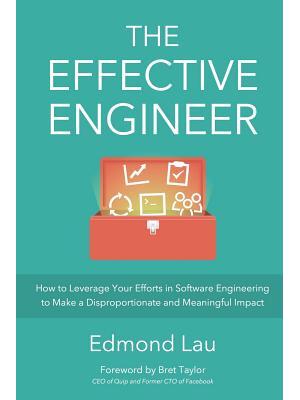 The Effective Engineer : How to Leverage Your Efforts In Software Engineering to Make a Disproportionate and Meaningful Impact - Boganto