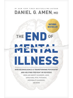 The End of Mental Illness: How Neuroscience Is Transforming Psychiatry and Helping Prevent or Reverse Mood and Anxiety Disorders, Adhd, Addiction - Boganto