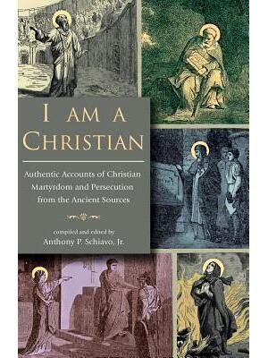 I Am A Christian : Authentic Accounts of Christian Martyrdom and Persecution from the Ancient Sources - Boganto