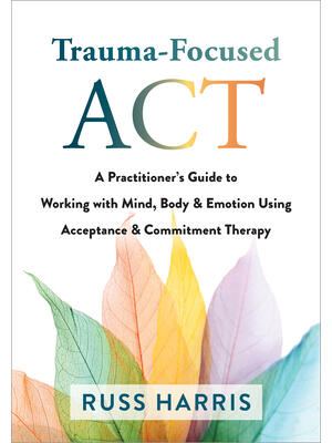 Trauma-Focused ACT: A Practitioner's Guide to Working with Mind, Body, and Emotion Using Acceptance and Commitment Therapy - Boganto