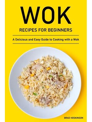 Wok Recipes for Beginners : A Delicious and Easy Guide to Cooking with a Wok - Boganto