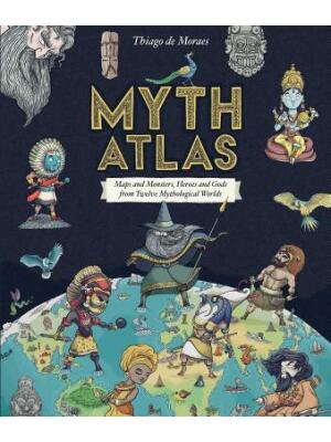 Myth Atlas: Maps and Monsters, Heroes and Gods from Twelve Mythological Worlds - Boganto