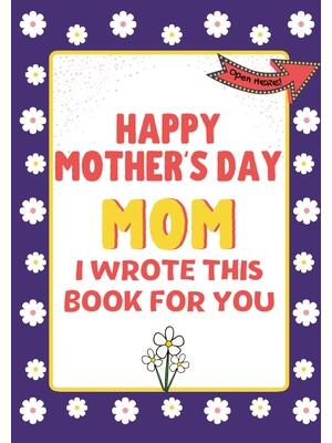 Happy Mother's Day Mom - I Wrote This Book For You : The Mother's Day Gift Book Created For Kids - Boganto