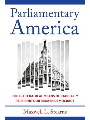 Parliamentary America: The Least Radical Means of Radically Repairing Our Broken Democracy - Boganto