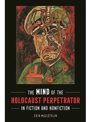 The Mind of the Holocaust Perpetrator in Fiction and Nonfiction - Boganto