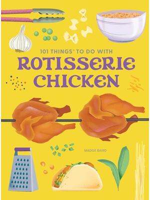 101 Things to Do with a Rotisserie Chicken, New Edition - Boganto