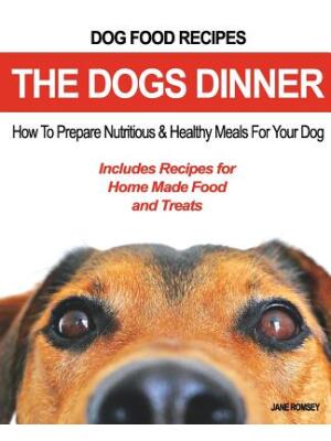Dog Food Recipes, The Dogs Dinner : How to Prepare Nutritious and Healthy Meals for Your Dog. Includes Recipes For Home Made Food and Treats - Boganto