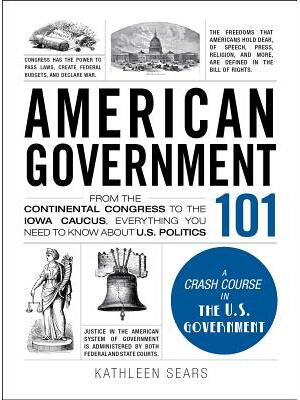 American Government 101 : From the Continental Congress to the Iowa Caucus, Everything You Need to Know about US Politics - Boganto