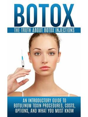 Botox: The Truth About Botox Injections: An Introductory Guide to Botulinum Toxin Procedures, Costs, Options, And What You Mu