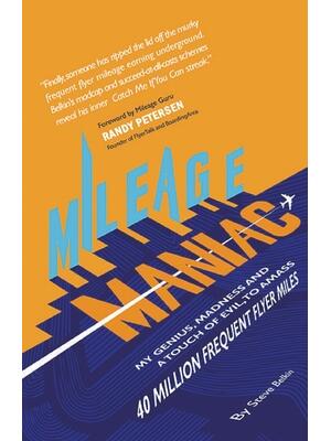 Mileage Maniac : My Genius, Madness and a Touch Of Evil To Amass 40 Million Frequent Flyer Miles - Boganto