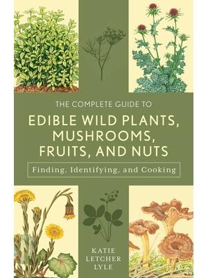 The Complete Guide to Edible Wild Plants, Mushrooms, Fruits, and Nuts: Finding, Identifying, and Cooking - Boganto