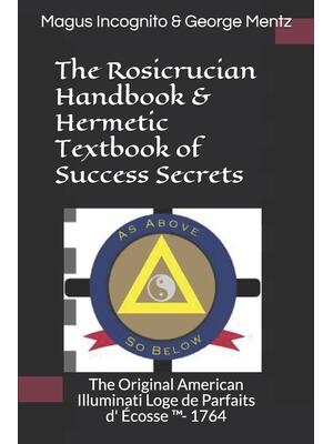 The Rosicrucian Handbook & Hermetic Textbook of Success Secrets: The Original American Illuminati Loge de Parfaits d' Écosse (TM)- 1764 - Boganto