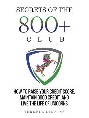 Secrets Of The 800+ Club: How to Raise Your Credit Score, Maintain Good Credit, and Live the Life of Unicorns - Boganto