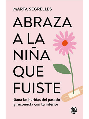 Abraza a la Niña Que Fuiste: Sana Las Heridas del Pasado Y Reconecta Con Tu Inte Rior / Embrace the Child You Once Were: Sana Las Heridas del Pasado Y - Boganto