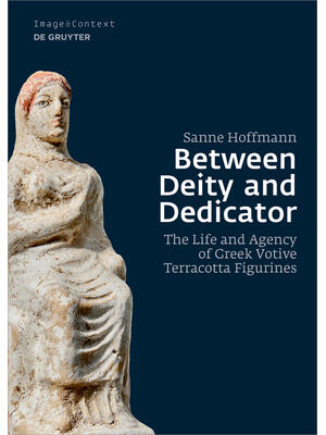 Between Deity and Dedicator : The Life and Agency of Greek Votive Terracotta Figurines - Boganto