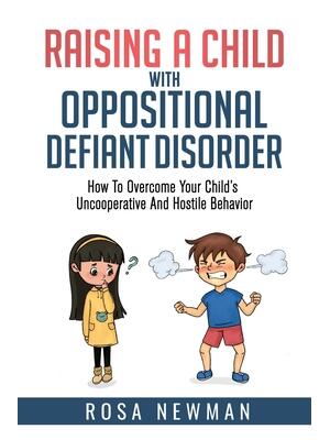 Raising A Child With Oppositional Defiant Disorder : How To Overcome Your Child's Uncooperative And Hostile Behavior - Boganto