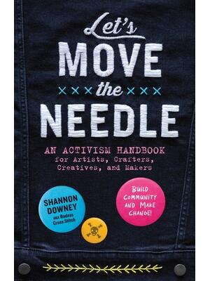 Let's Move the Needle: An Activism Handbook for Artists, Crafters, Creatives, and Makers; Build Community and Make Change! - Boganto